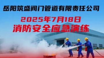 岳陽(yáng)筑盛閥門于2025年7月18日開展了本年度消防應(yīng)急演練